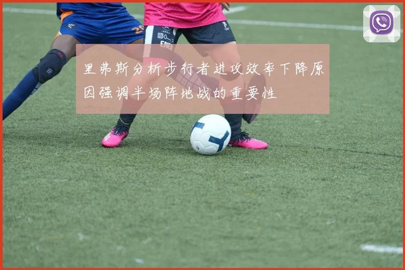 里弗斯分析步行者进攻效率下降原因强调半场阵地战的重要性