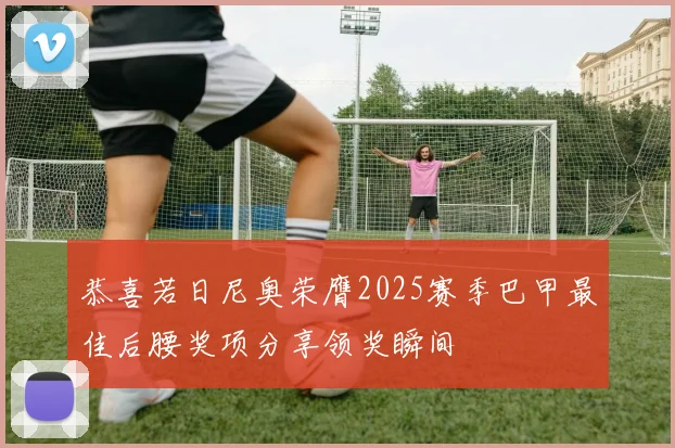 恭喜若日尼奥荣膺2025赛季巴甲最佳后腰奖项分享领奖瞬间