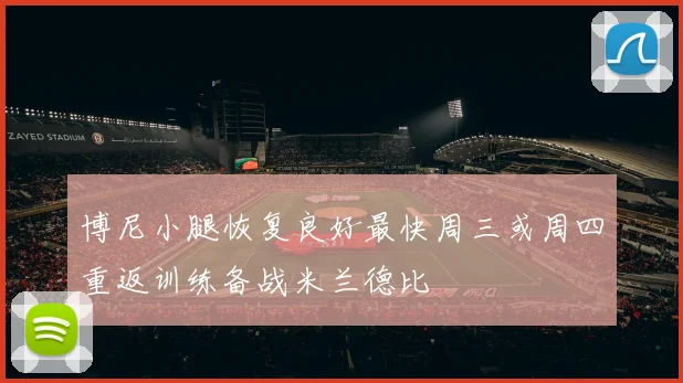 博尼小腿恢复良好最快周三或周四重返训练备战米兰德比