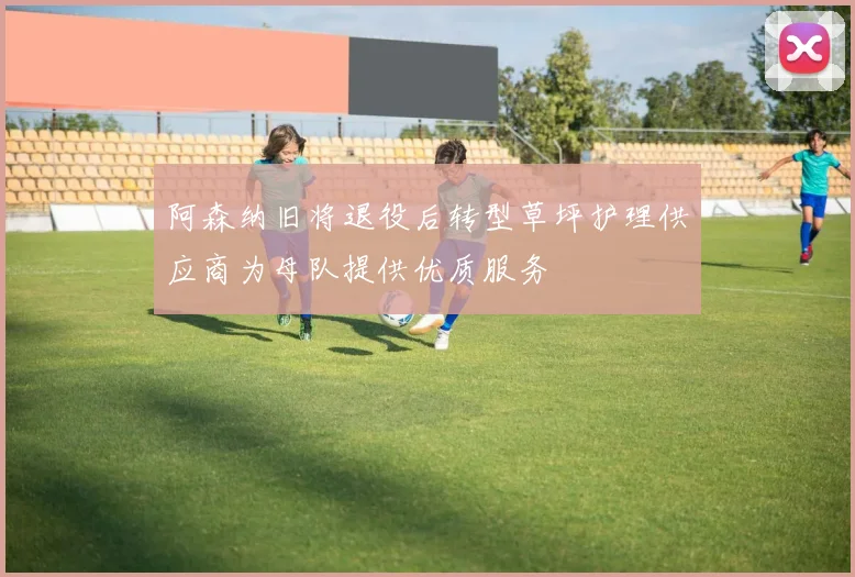 阿森纳旧将退役后转型草坪护理供应商为母队提供优质服务