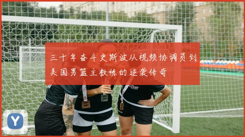 三十年奋斗史斯波从视频协调员到美国男篮主教练的逆袭传奇