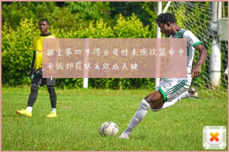 掘金第四节得分奇特表现投篮命中率低却罚球高效成关键