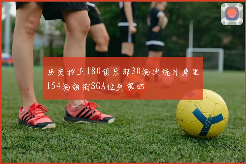 历史控卫180俱乐部30场次统计库里154场领衔SGA位列第四