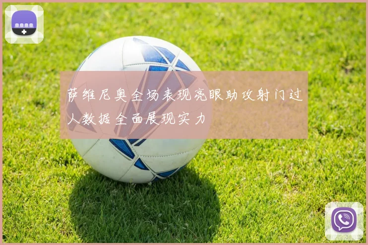 萨维尼奥全场表现亮眼助攻射门过人数据全面展现实力