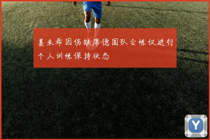 基米希因伤缺席德国队合练仅进行个人训练保持状态