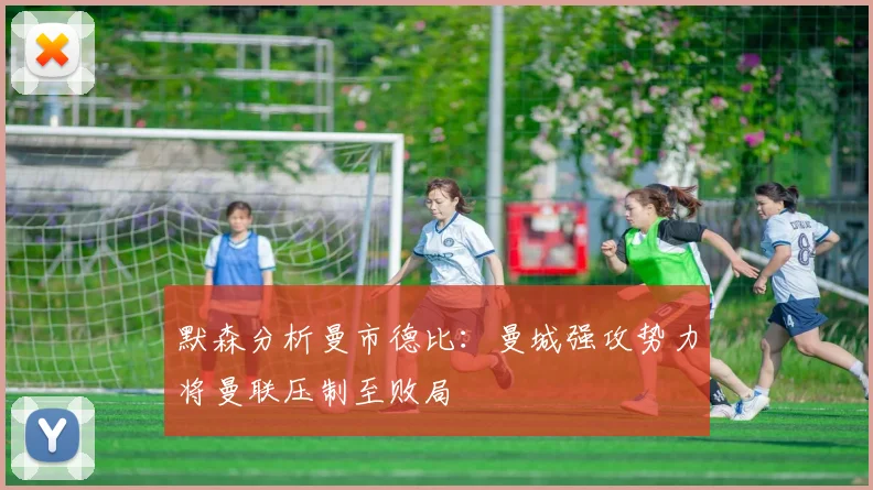 默森分析曼市德比：曼城强攻势力将曼联压制至败局