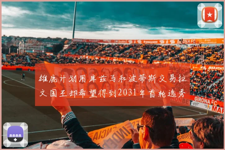 雄鹿计划用库兹马和波蒂斯交易拉文国王却希望得到2031年首轮选秀权