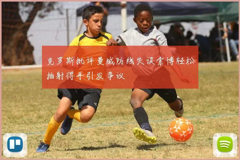 克罗斯批评曼城防线失误索博轻松抽射得手引发争议