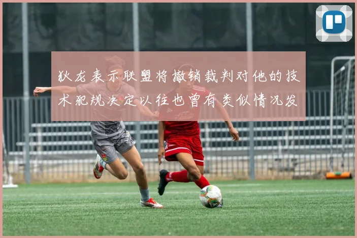 狄龙表示联盟将撤销裁判对他的技术犯规决定以往也曾有类似情况发生
