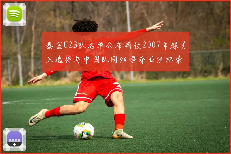 泰国U23队名单公布两位2007年球员入选将与中国队同组争夺亚洲杯荣誉