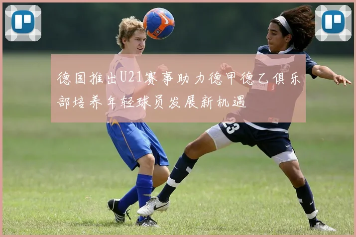 德国推出U21赛事助力德甲德乙俱乐部培养年轻球员发展新机遇