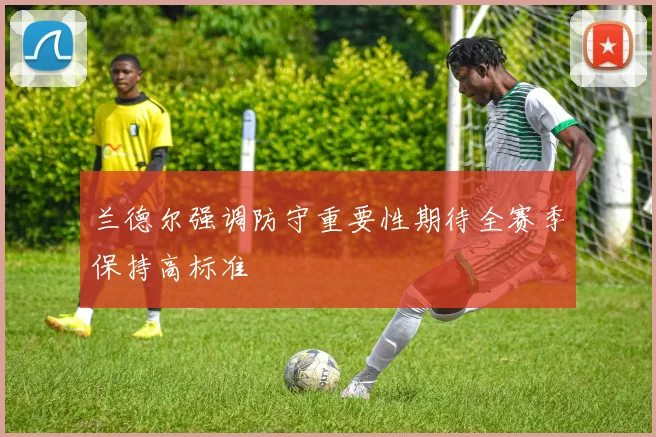 兰德尔强调防守重要性期待全赛季保持高标准